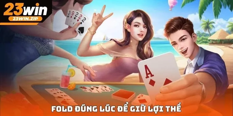 Fold đúng lúc để giữ lợi thế