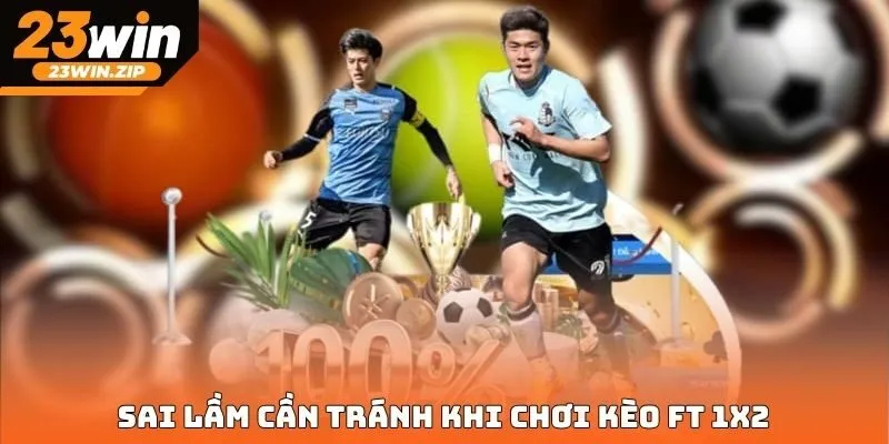Sai lầm cần tránh khi chơi kèo FT 1X2